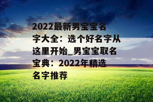 2022最新男宝宝名字大全：选个好名字从这里开始_男宝宝取名宝典：2022年精选名字推荐