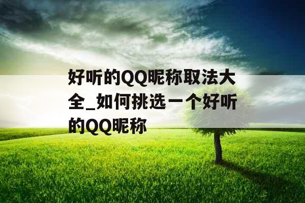 好听的QQ昵称取法大全_如何挑选一个好听的QQ昵称 好听的QQ昵称取法大全_如何挑选一个好听的QQ昵称