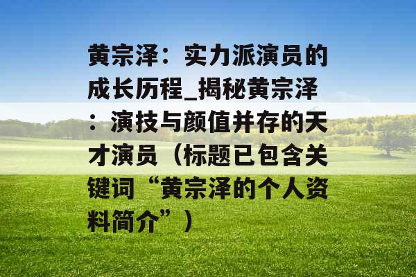 黄宗泽:实力派演员的成长历程_揭秘黄宗泽:演技与颜值并存的天才演员(标题已包含关键词“黄宗泽的个人资料简介”) 黄宗泽:实力派演员的成长历程_揭秘黄宗泽:演技与颜值并存的天才演员(标题已包含关键词“黄宗泽的个人资料简介”)