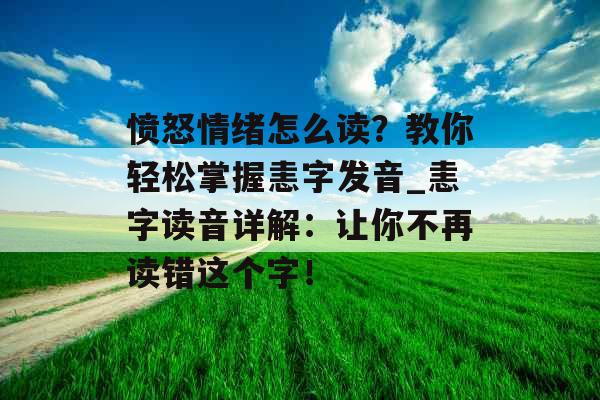 愤怒情绪怎么读？教你轻松掌握恚字发音_恚字读音详解：让你不再读错这个字！