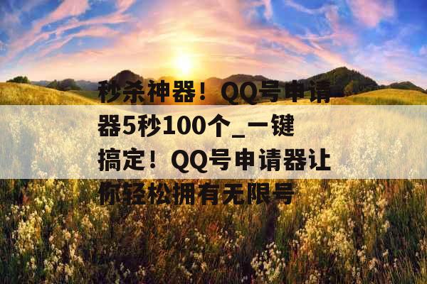 秒杀神器！QQ号申请器5秒100个_一键搞定！QQ号申请器让你轻松拥有无限号