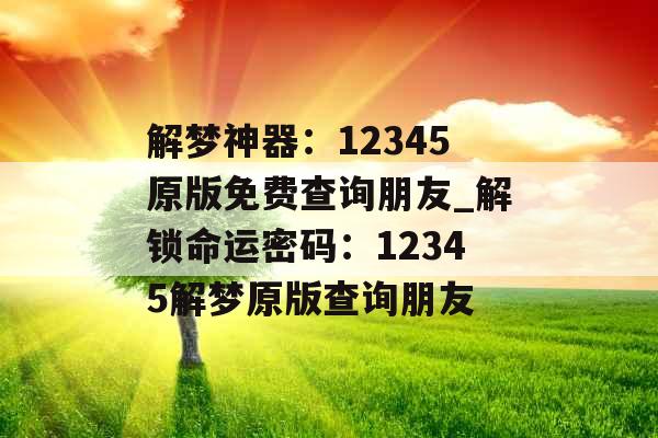解梦神器：12345原版免费查询朋友_解锁命运密码：12345解梦原版查询朋友