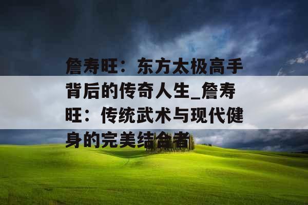 詹寿旺：东方太极高手背后的传奇人生_詹寿旺：传统武术与现代健身的完美结合者