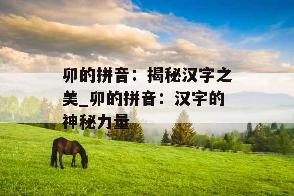 卯的拼音：揭秘汉字之美_卯的拼音：汉字的神秘力量