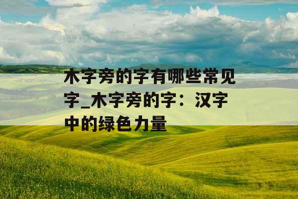 木字旁的字有哪些常见字_木字旁的字：汉字中的绿色力量