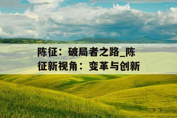 陈征：破局者之路_陈征新视角：变革与创新