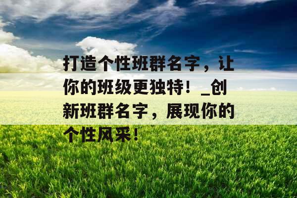 打造个性班群名字,让你的班级更独特!_创新班群名字,展现你的个性风采! 打造个性班群名字,让你的班级更独特!_创新班群名字,展现你的个性风采!