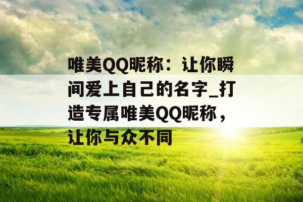 唯美QQ昵称:让你瞬间爱上自己的名字_打造专属唯美QQ昵称,让你与众不同 唯美QQ昵称:让你瞬间爱上自己的名字_打造专属唯美QQ昵称,让你与众不同