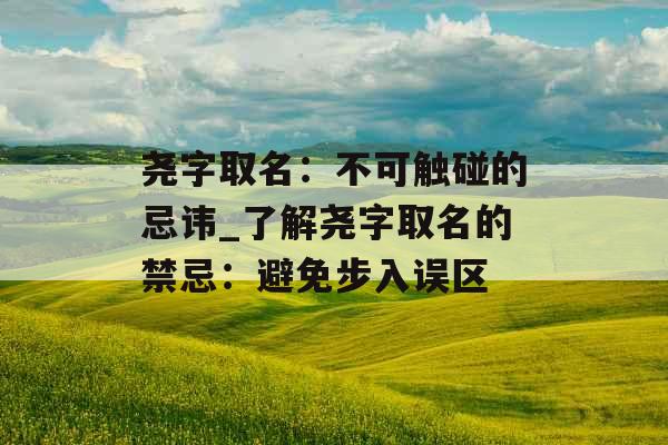 尧字取名:不可触碰的忌讳_了解尧字取名的禁忌:避免步入误区 尧字取名:不可触碰的忌讳_了解尧字取名的禁忌:避免步入误区