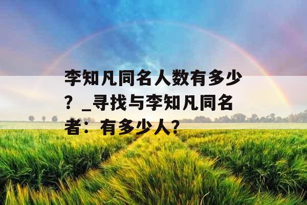 李知凡同名人数有多少?_寻找与李知凡同名者:有多少人? 李知凡同名人数有多少?_寻找与李知凡同名者:有多少人?
