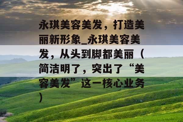 永琪美容美发,打造美丽新形象_永琪美容美发,从头到脚都美丽(简洁明了,突出了“美容美发”这一核心业务) 永琪美容美发,打造美丽新形象_永琪美容美发,从头到脚都美丽(简洁明了,突出了“美容美发”这一核心业务)