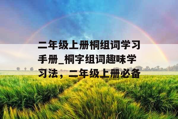 二年级上册桐组词学习手册_桐字组词趣味学习法,二年级上册必备 二年级上册桐组词学习手册_桐字组词趣味学习法,二年级上册必备