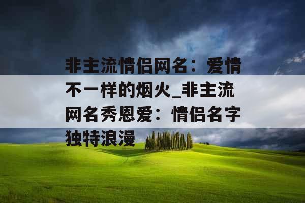 非主流情侣网名：爱情不一样的烟火_非主流网名秀恩爱：情侣名字独特浪漫