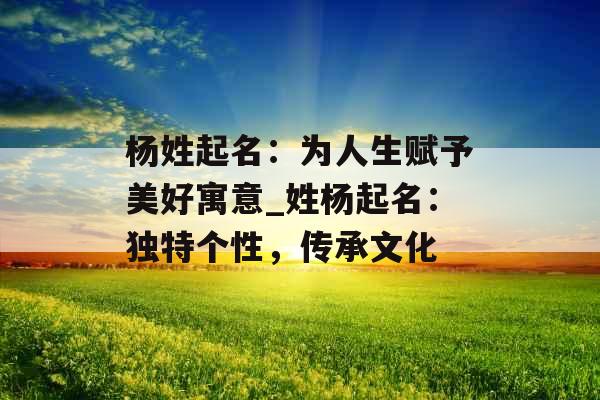 杨姓起名：为人生赋予美好寓意_姓杨起名：独特个性，传承文化