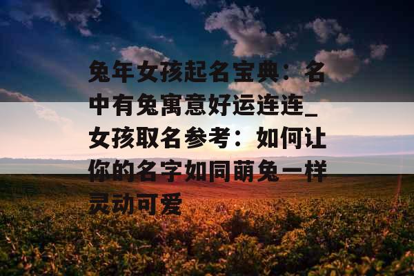 兔年女孩起名宝典：名中有兔寓意好运连连_女孩取名参考：如何让你的名字如同萌兔一样灵动可爱