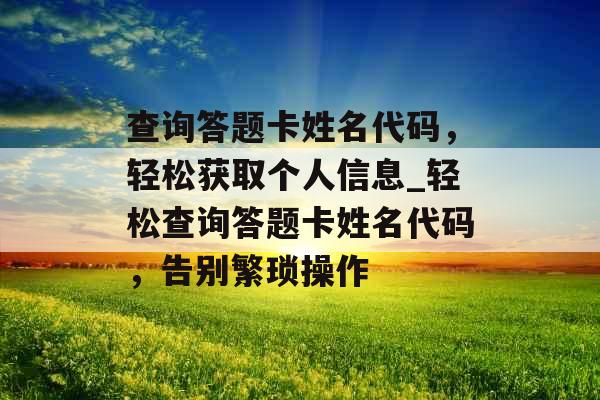 查询答题卡姓名代码，轻松获取个人信息_轻松查询答题卡姓名代码，告别繁琐操作