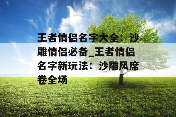 王者情侣名字大全：沙雕情侣必备_王者情侣名字新玩法：沙雕风席卷全场