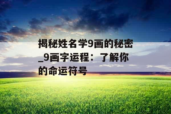 揭秘姓名学9画的秘密_9画字运程：了解你的命运符号