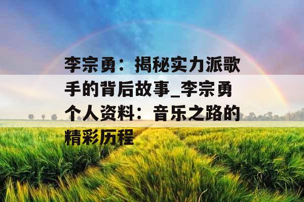 李宗勇：揭秘实力派歌手的背后故事_李宗勇个人资料：音乐之路的精彩历程