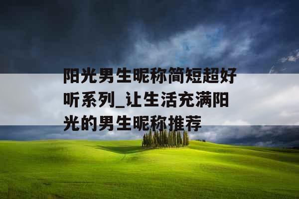 阳光男生昵称简短超好听系列_让生活充满阳光的男生昵称推荐