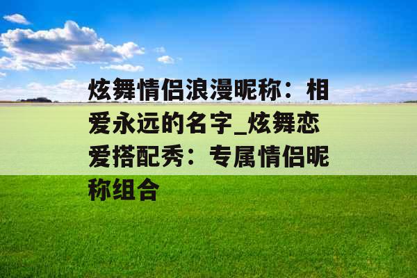 炫舞情侣浪漫昵称：相爱永远的名字_炫舞恋爱搭配秀：专属情侣昵称组合