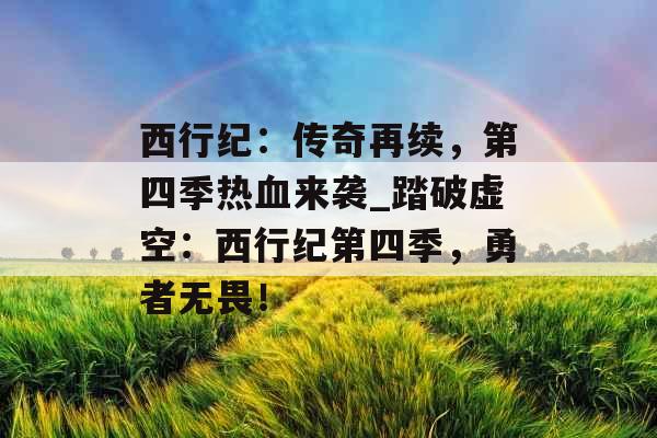 西行纪：传奇再续，第四季热血来袭_踏破虚空：西行纪第四季，勇者无畏！