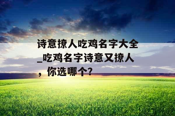 诗意撩人吃鸡名字大全_吃鸡名字诗意又撩人，你选哪个？