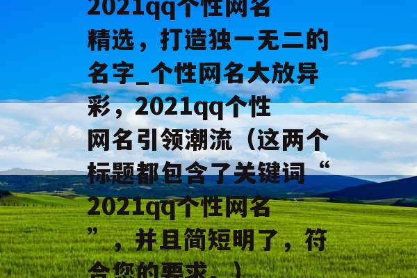 2021qq个性网名精选，打造独一无二的名字_个性网名大放异彩，2021qq个性网名引领潮流（这两个标题都包含了关键词“2021qq个性网名”，并且简短明了，符合您的要求。）