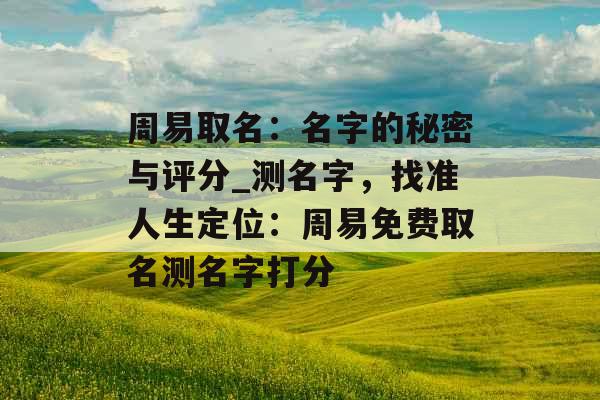 周易取名：名字的秘密与评分_测名字，找准人生定位：周易免费取名测名字打分