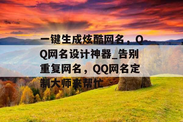 一键生成炫酷网名，QQ网名设计神器_告别重复网名，QQ网名定制大师来帮忙