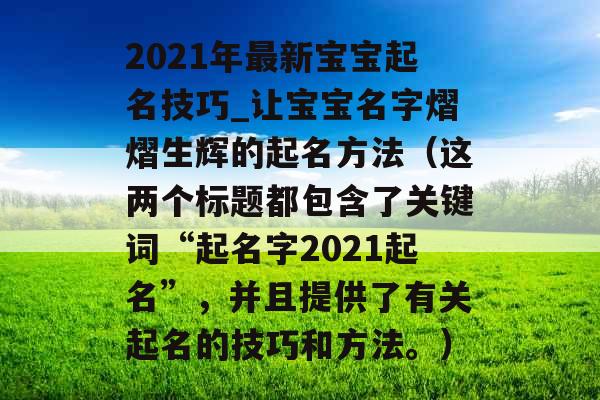 2021年最新宝宝起名技巧_让宝宝名字熠熠生辉的起名方法（这两个标题都包含了关键词“起名字2021起名”，并且提供了有关起名的技巧和方法。）