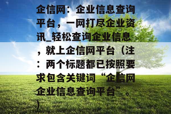 企信网：企业信息查询平台，一网打尽企业资讯_轻松查询企业信息，就上企信网平台（注：两个标题都已按照要求包含关键词“企信网企业信息查询平台”。）