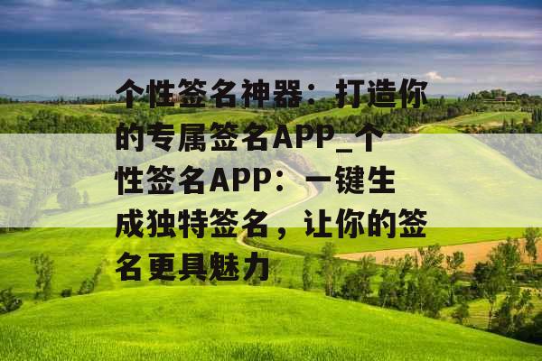 个性签名神器：打造你的专属签名APP_个性签名APP：一键生成独特签名，让你的签名更具魅力