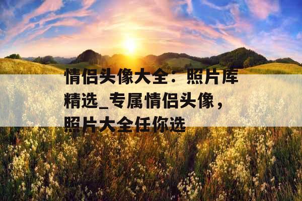 情侣头像大全:照片库精选_专属情侣头像,照片大全任你选 情侣头像大全:照片库精选_专属情侣头像,照片大全任你选