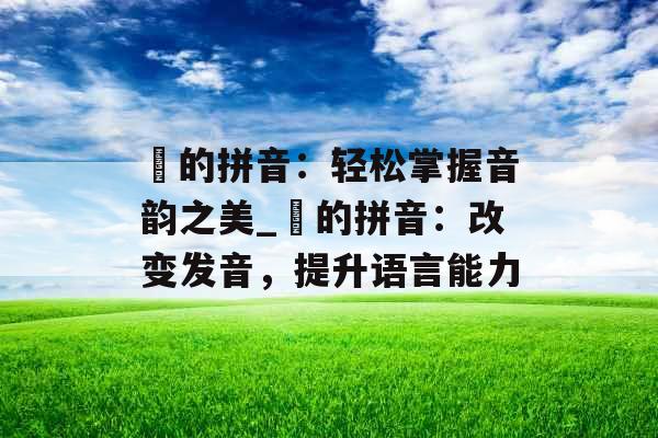湉的拼音：轻松掌握音韵之美_湉的拼音：改变发音，提升语言能力