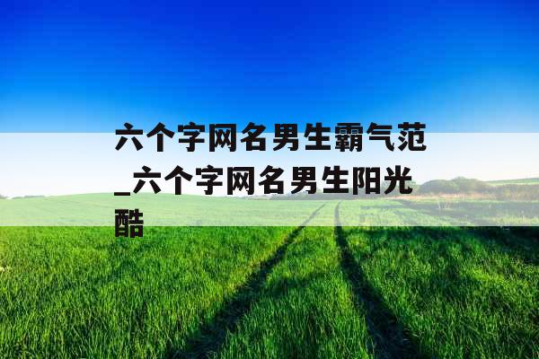 六个字网名男生霸气范_六个字网名男生阳光酷