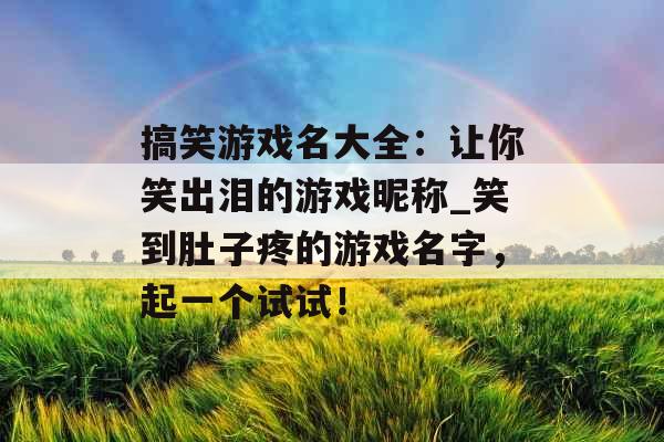 搞笑游戏名大全:让你笑出泪的游戏昵称_笑到肚子疼的游戏名字,起一个试试! 搞笑游戏名大全:让你笑出泪的游戏昵称_笑到肚子疼的游戏名字,起一个试试!