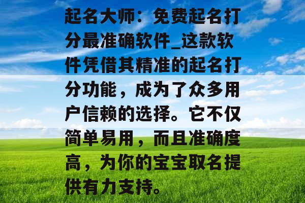 起名大师：免费起名打分最准确软件_这款软件凭借其精准的起名打分功能，成为了众多用户信赖的选择。它不仅简单易用，而且准确度高，为你的宝宝取名提供有力支持。