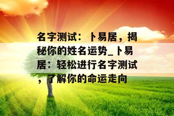 名字测试：卜易居，揭秘你的姓名运势_卜易居：轻松进行名字测试，了解你的命运走向