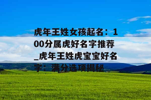 虎年王姓女孩起名：100分属虎好名字推荐_虎年王姓虎宝宝好名字：满分选项揭秘