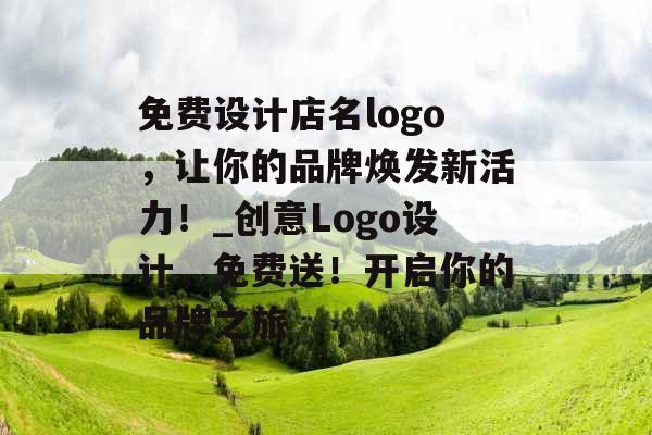 免费设计店名logo,让你的品牌焕发新活力!_创意Logo设计,免费送!开启你的品牌之旅 免费设计店名logo,让你的品牌焕发新活力!_创意Logo设计,免费送!开启你的品牌之旅