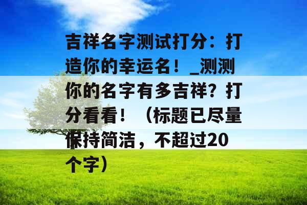 吉祥名字测试打分：打造你的幸运名！_测测你的名字有多吉祥？打分看看！（标题已尽量保持简洁，不超过20个字）