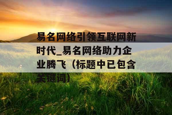 易名网络引领互联网新时代_易名网络助力企业腾飞(标题中已包含关键词) 易名网络引领互联网新时代_易名网络助力企业腾飞(标题中已包含关键词)