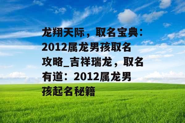 龙翔天际,取名宝典:2012属龙男孩取名攻略_吉祥瑞龙,取名有道:2012属龙男孩起名秘籍 龙翔天际,取名宝典:2012属龙男孩取名攻略_吉祥瑞龙,取名有道:2012属龙男孩起名秘籍