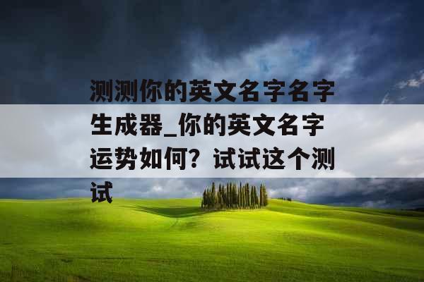 测测你的英文名字名字生成器_你的英文名字运势如何？试试这个测试