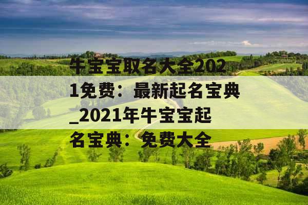 牛宝宝取名大全2021免费：最新起名宝典_2021年牛宝宝起名宝典：免费大全