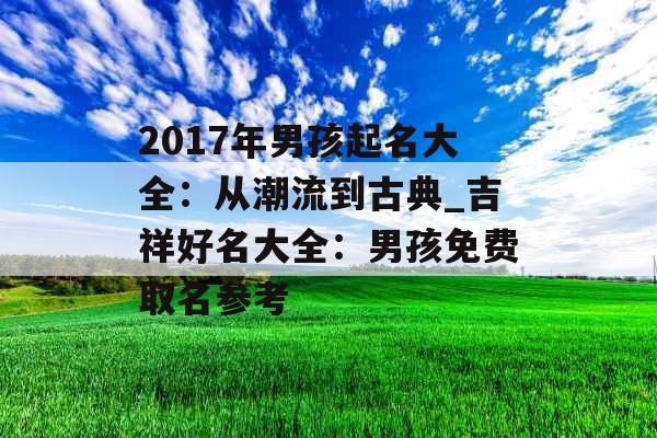 2017年男孩起名大全：从潮流到古典_吉祥好名大全：男孩免费取名参考