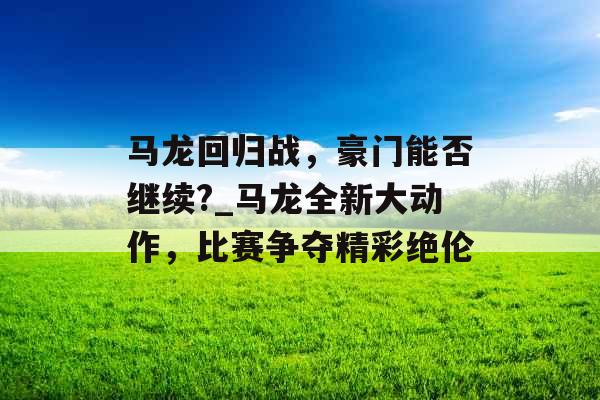 马龙回归战，豪门能否继续?_马龙全新大动作，比赛争夺精彩绝伦