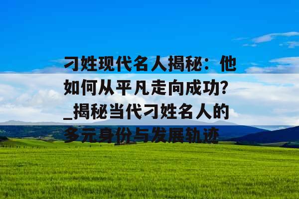 刁姓现代名人揭秘：他如何从平凡走向成功？_揭秘当代刁姓名人的多元身份与发展轨迹