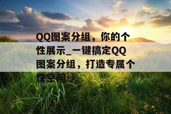 QQ图案分组，你的个性展示_一键搞定QQ图案分组，打造专属个性空间